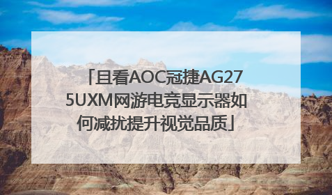 且看AOC冠捷AG275UXM网游电竞显示器如何减扰提升视觉品质