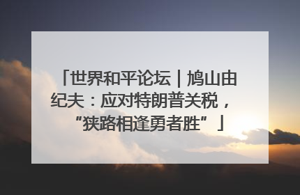 世界和平论坛｜鸠山由纪夫：应对特朗普关税，“狭路相逢勇者胜”
