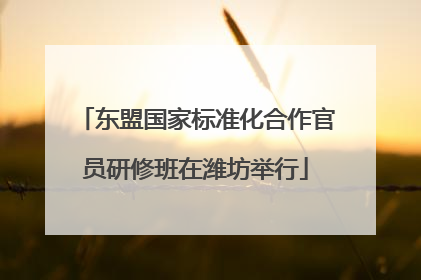 东盟国家标准化合作官员研修班在潍坊举行