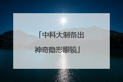 中科大制备出神奇隐形眼镜