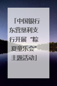 中国银行东营垦利支行开展“粽夏童乐会”主题活动