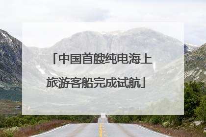 中国首艘纯电海上旅游客船完成试航