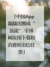 中国App频频出圈成“顶流” 全球网友用下载和消费投出信任票