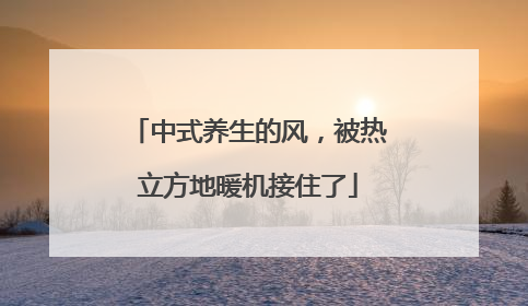 中式养生的风，被热立方地暖机接住了