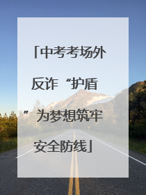 中考考场外 反诈“护盾”为梦想筑牢安全防线