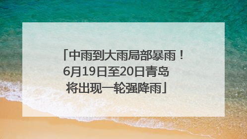 中雨到大雨局部暴雨！6月19日至20日青岛将出现一轮强降雨