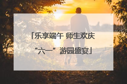 乐享端午 师生欢庆“六一”游园盛宴