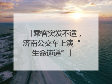 乘客突发不适，济南公交车上演“生命速递”