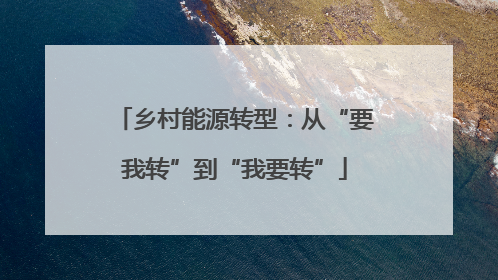 乡村能源转型：从“要我转”到“我要转”