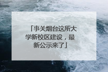 事关烟台这所大学新校区建设，最新公示来了