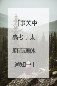 事关中高考，太原市调休通知→
