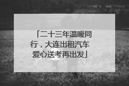 二十三年温暖同行，大连出租汽车爱心送考再出发