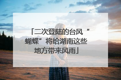 二次登陆的台风“蝴蝶”将给湖南这些地方带来风雨