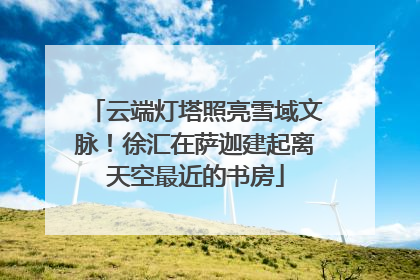 云端灯塔照亮雪域文脉！徐汇在萨迦建起离天空最近的书房