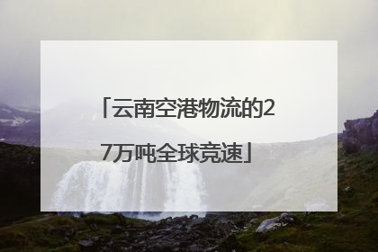 云南空港物流的27万吨全球竞速
