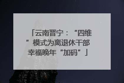 云南晋宁：“四维”模式为离退休干部幸福晚年“加码”