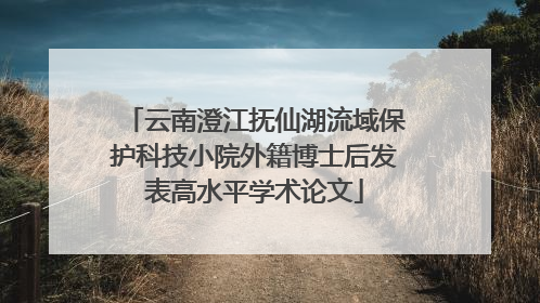 云南澄江抚仙湖流域保护科技小院外籍博士后发表高水平学术论文