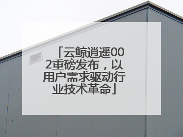 云鲸逍遥002重磅发布，以用户需求驱动行业技术革命