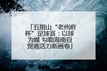 五指山“老州府杯”足球赛：以球为媒 勾勒海南自贸港活力新画卷
