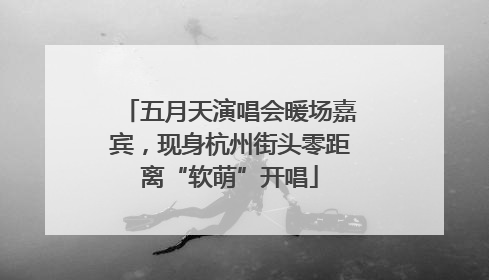 五月天演唱会暖场嘉宾，现身杭州街头零距离“软萌”开唱