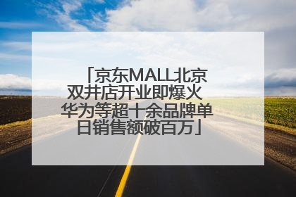 京东MALL北京双井店开业即爆火 华为等超十余品牌单日销售额破百万