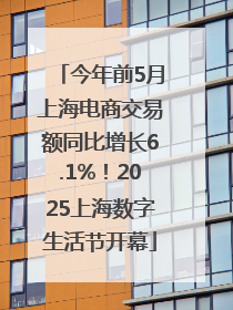 今年前5月上海电商交易额同比增长6.1%！2025上海数字生活节开幕