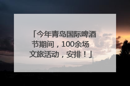 今年青岛国际啤酒节期间，100余场文旅活动，安排！