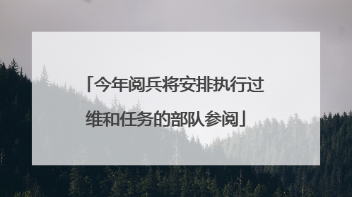 今年阅兵将安排执行过维和任务的部队参阅