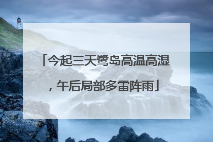 今起三天鹭岛高温高湿，午后局部多雷阵雨