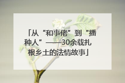 从“和事佬”到“播种人”——30余载扎根乡土的法情故事