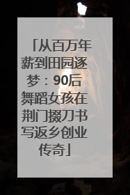 从百万年薪到田园逐梦：90后舞蹈女孩在荆门掇刀书写返乡创业传奇