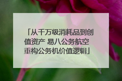 从千万级消耗品到创值资产 易八公务航空重构公务机价值逻辑