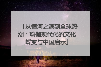 从恒河之滨到全球热潮：瑜伽现代化的文化蝶变与中国启示