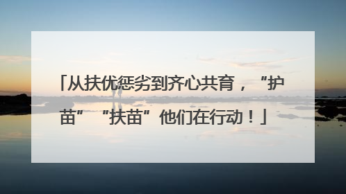 从扶优惩劣到齐心共育，“护苗”“扶苗”他们在行动！