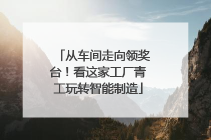 从车间走向领奖台！看这家工厂青工玩转智能制造