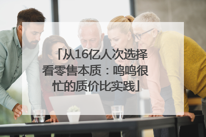从16亿人次选择看零售本质：鸣鸣很忙的质价比实践