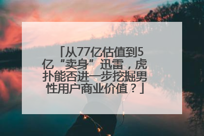 从77亿估值到5亿“卖身”迅雷，虎扑能否进一步挖掘男性用户商业价值？