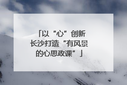 以“心”创新 长沙打造“有风景的心思政课”