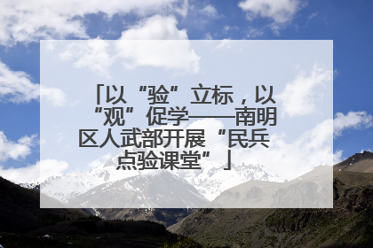 以“验”立标，以“观”促学——南明区人武部开展“民兵点验课堂”