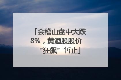 会稽山盘中大跌8%，黄酒股股价“狂飙”暂止