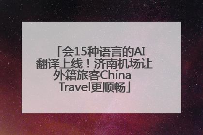 会15种语言的AI翻译上线！济南机场让外籍旅客China Travel更顺畅