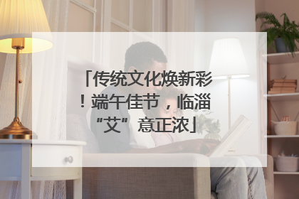 传统文化焕新彩！端午佳节，临淄 “艾”意正浓