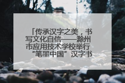 传承汉字之美，书写文化自信——滁州市应用技术学校举行“笔墨中国”汉字书写比赛表彰大会