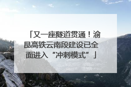 又一座隧道贯通！渝昆高铁云南段建设已全面进入“冲刺模式”
