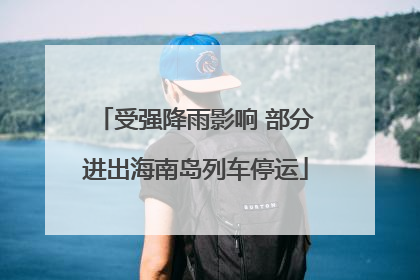受强降雨影响 部分进出海南岛列车停运