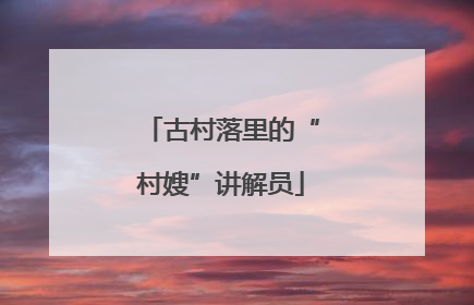 古村落里的“村嫂”讲解员