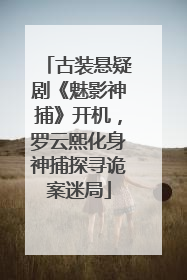 古装悬疑剧《魅影神捕》开机，罗云熙化身神捕探寻诡案迷局