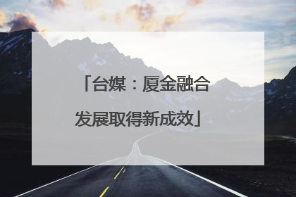 台媒：厦金融合发展取得新成效