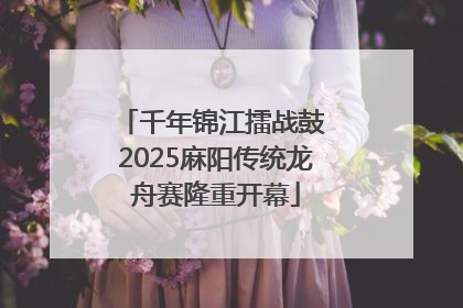 千年锦江擂战鼓 2025麻阳传统龙舟赛隆重开幕