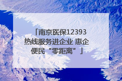 南京医保12393热线服务进企业 惠企便民“零距离”